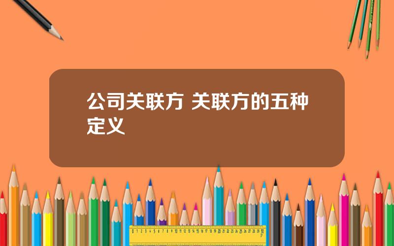 公司关联方 关联方的五种定义